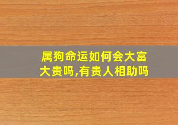 属狗命运如何会大富大贵吗,有贵人相助吗