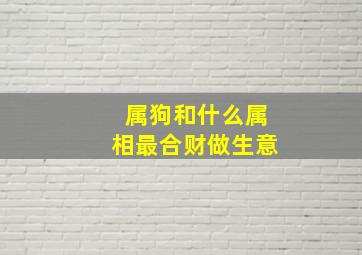 属狗和什么属相最合财做生意