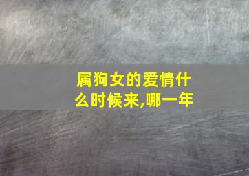 属狗女的爱情什么时候来,哪一年