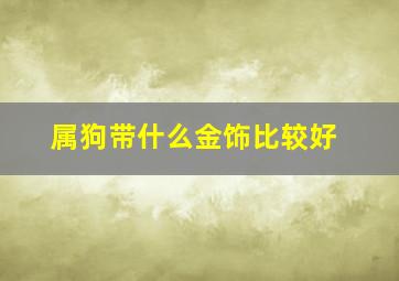 属狗带什么金饰比较好