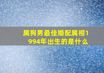 属狗男最佳婚配属相1994年出生的是什么