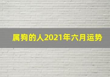 属狗的人2021年六月运势