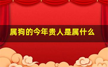 属狗的今年贵人是属什么