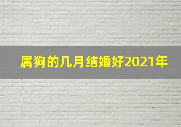 属狗的几月结婚好2021年