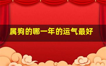 属狗的哪一年的运气最好