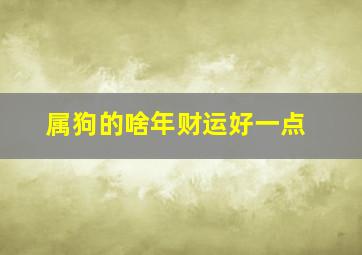 属狗的啥年财运好一点