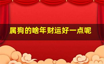 属狗的啥年财运好一点呢