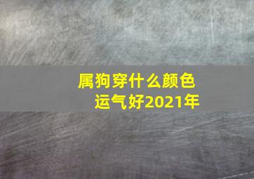 属狗穿什么颜色运气好2021年