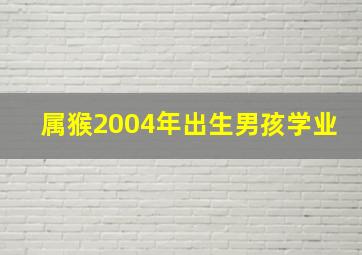 属猴2004年出生男孩学业