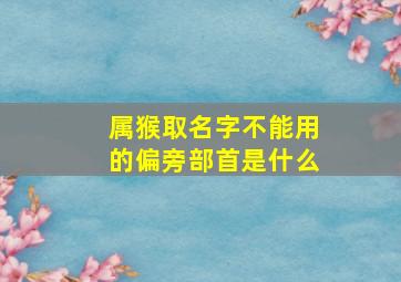 属猴取名字不能用的偏旁部首是什么