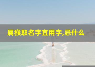 属猴取名字宜用字,忌什么