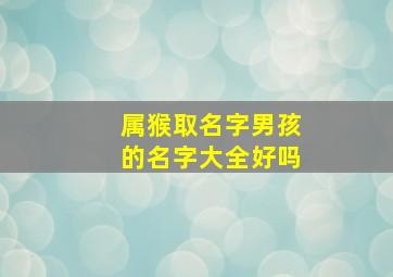 属猴取名字男孩的名字大全好吗