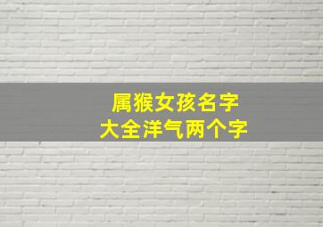 属猴女孩名字大全洋气两个字