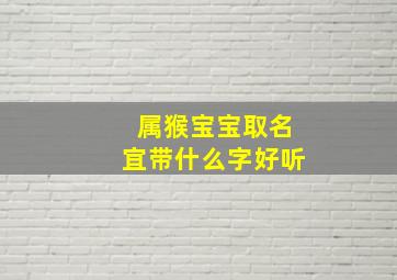 属猴宝宝取名宜带什么字好听