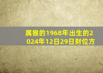 属猴的1968年出生的2024年12日29日财位方