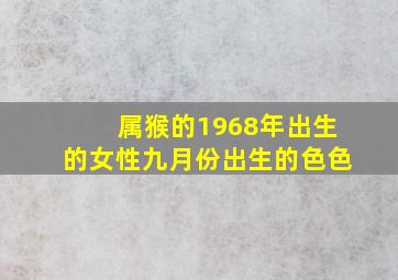 属猴的1968年出生的女性九月份出生的色色