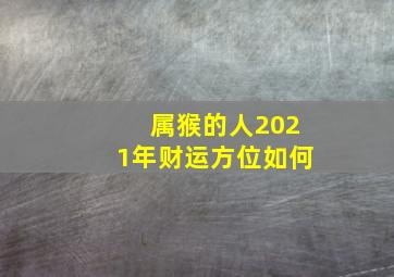 属猴的人2021年财运方位如何