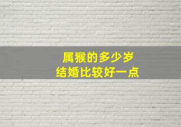 属猴的多少岁结婚比较好一点