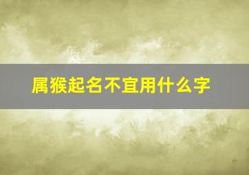 属猴起名不宜用什么字