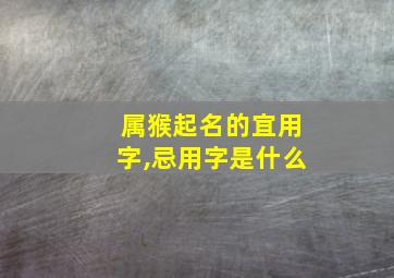 属猴起名的宜用字,忌用字是什么