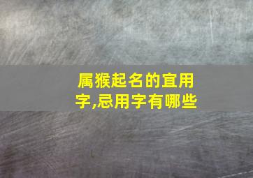 属猴起名的宜用字,忌用字有哪些