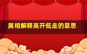 属相解释高开低走的意思