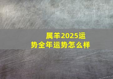 属羊2025运势全年运势怎么样