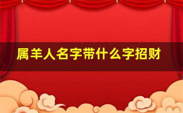 属羊人名字带什么字招财