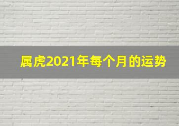 属虎2021年每个月的运势