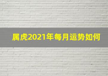 属虎2021年每月运势如何