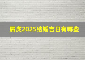 属虎2025结婚吉日有哪些