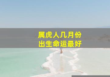 属虎人几月份出生命运最好