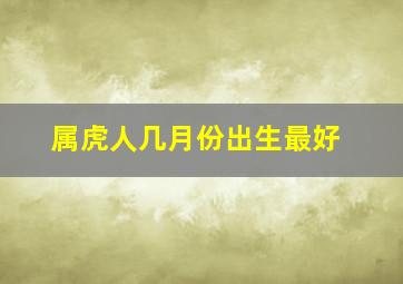 属虎人几月份出生最好