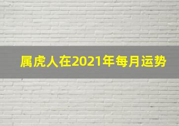 属虎人在2021年每月运势