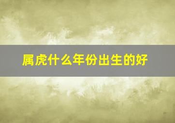 属虎什么年份出生的好