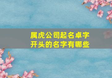 属虎公司起名卓字开头的名字有哪些