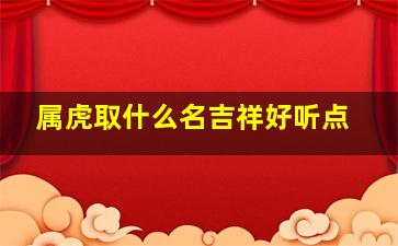 属虎取什么名吉祥好听点