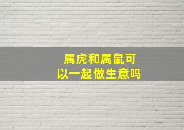 属虎和属鼠可以一起做生意吗