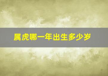 属虎哪一年出生多少岁