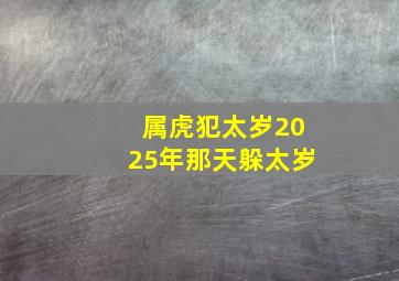 属虎犯太岁2025年那天躲太岁