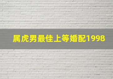 属虎男最佳上等婚配1998