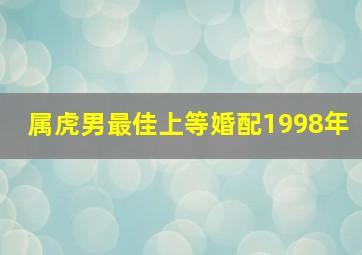 属虎男最佳上等婚配1998年