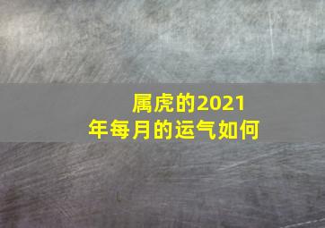 属虎的2021年每月的运气如何