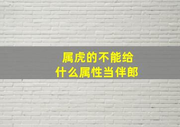 属虎的不能给什么属性当伴郎