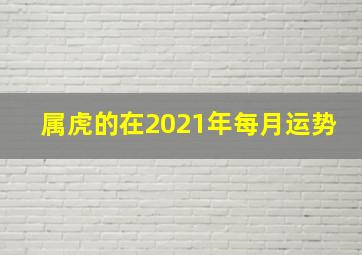 属虎的在2021年每月运势