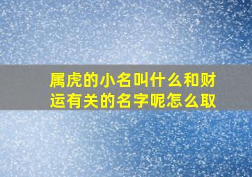 属虎的小名叫什么和财运有关的名字呢怎么取