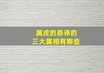 属虎的忌讳的三大属相有哪些