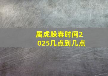 属虎躲春时间2025几点到几点