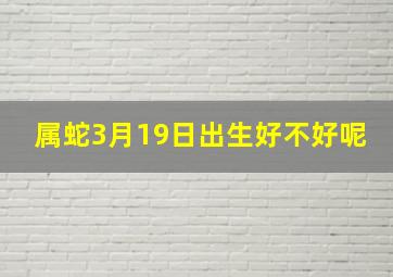 属蛇3月19日出生好不好呢