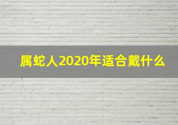 属蛇人2020年适合戴什么